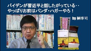バイデンが習近平と話したがっている‥やっぱりお前はパンダ・ハガーやろ！　by 榊淳司