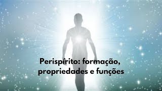 PERISPÍRITO: FORMAÇÃO, PROPRIEDADES E FUNÇÕES