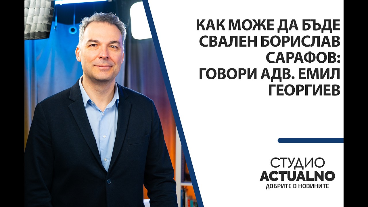 Как може да бъде свален Борислав Сарафов: Говори адв. Емил Георгиев