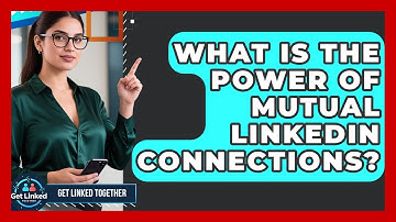 What Is The Power Of Mutual LinkedIn Connections? - Get Linked Together