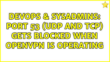 DevOps & SysAdmins: Port 53 (UDP and TCP) gets blocked when OpenVPN is operating