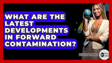 What Are The Latest Developments In Forward Contamination? - Physics Frontier