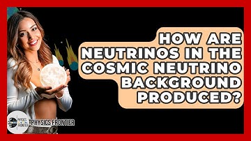 How Are Neutrinos In The Cosmic Neutrino Background Produced? - Physics Frontier