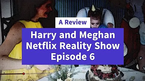 A Review - Harry and Meghan's Netflix Reality Show Episode 6