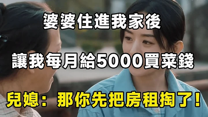 婆婆住进我家后，让我每月给5000买菜钱，儿媳：那你先把房租掏了 ！| 翠花的秘密 - 天天要闻