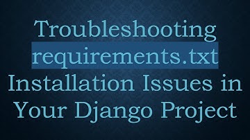 Troubleshooting requirements.txt Installation Issues in Your Django Project