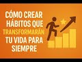 “Cómo Crear Hábitos que Transformarán tu Vida para Siempre”