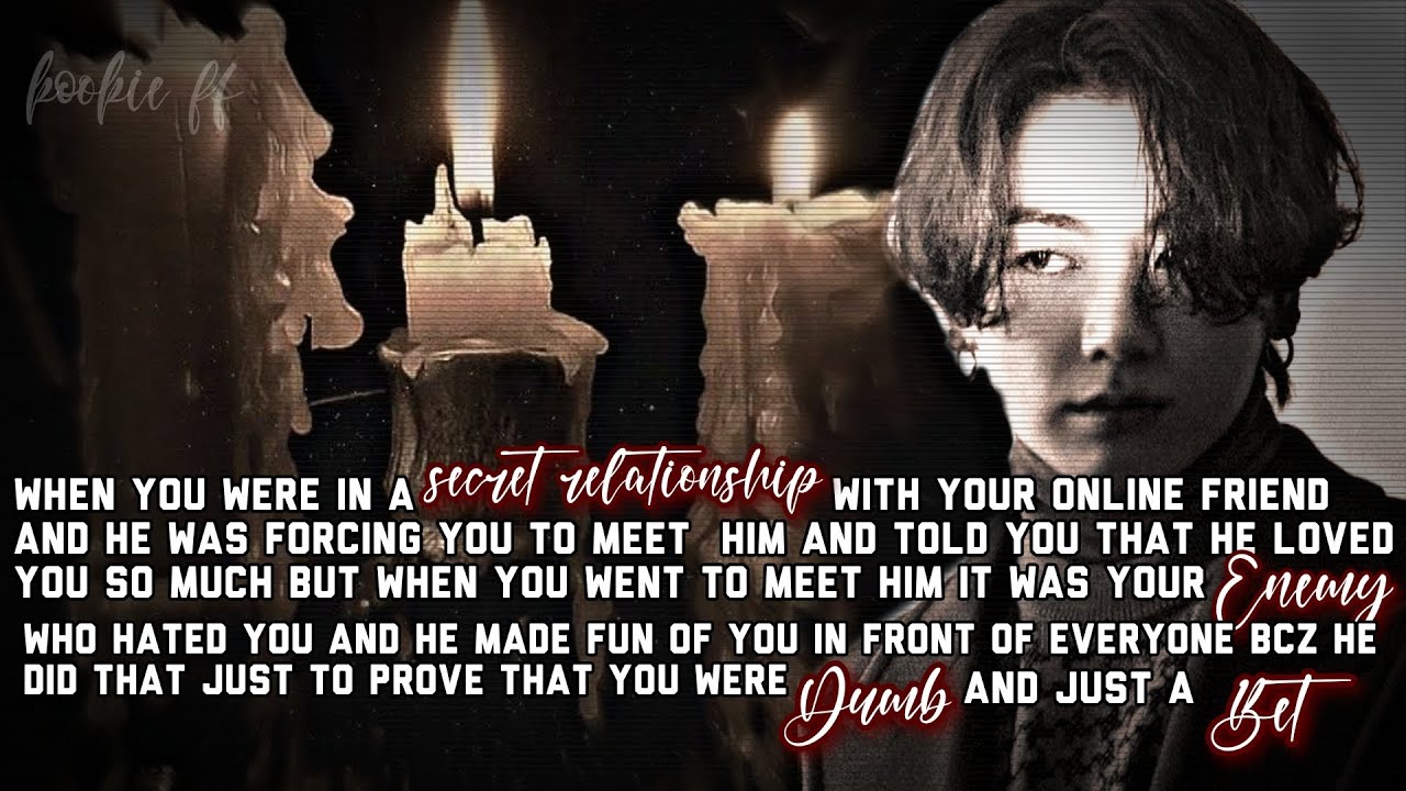 When you were in a secret relationship with your online friend. 