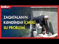 Zaqatala kəndində illərdir həllini tapmayan içməli su problemi - BAKU TV