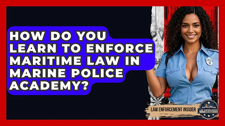 How Do You Learn To Enforce Maritime Law In Marine Police Academy? - Law Enforcement Insider