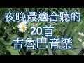 夜晚最適合聽的 20首 吉魯巴輕音樂 Relaxing Chinese Music 夜晚最適合聽的 20首 吉魯巴輕音樂 Relaxing Chinese Music