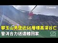 攀玉山男墜近66層樓高深谷亡　警消合力送遺體回家｜華視新聞 20260517 @CtsTw