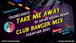 TAKE ME AWAY - CLUB BANGER MIX (DJ AR-AR ARAÑA REMIX) ORIGINAL MIX 2023