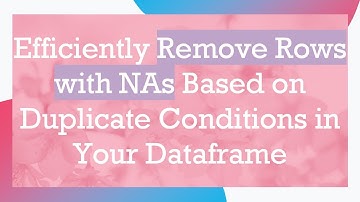 Efficiently Remove Rows with NAs Based on Duplicate Conditions in Your Dataframe