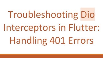 Troubleshooting Dio Interceptors in Flutter: Handling 401 Errors