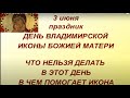 3 июня праздник День Владимирской Иконы Божией Матери. Что нельзя делать в этот день. В чем помогает