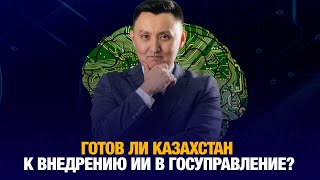 Готов ли Казахстан к внедрению ИИ в госуправление? | Аналитический обзор с Газизом Абишевым