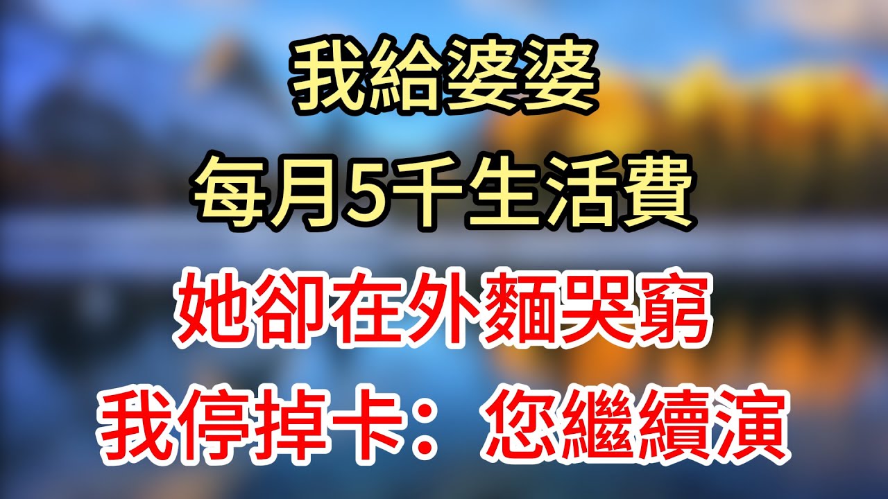 【完結】我給婆婆每月5千生活費，她卻在外麵哭窮，我停掉卡：您繼續演