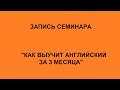 Запись семинара "Как выучить английский за 3 месяца"