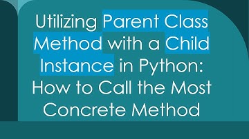 Utilizing Parent Class Method with a Child Instance in Python: How to Call the Most Concrete Method