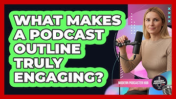 What Makes A Podcast Outline Truly Engaging? - Modern Podcaster Hub