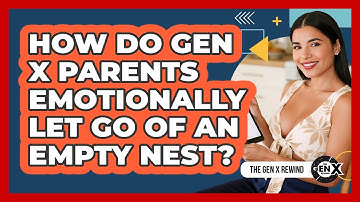 How Do Gen X Parents Emotionally Let Go Of An Empty Nest? - The Gen X Rewind