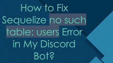How to Fix Sequelize no such table: users Error in My Discord Bot?