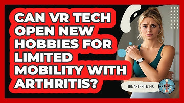 Can VR Tech Open New Hobbies For Limited Mobility With Arthritis? - The Arthritis Fix
