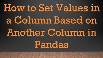 How to Set Values in a Column Based on Another Column in Pandas