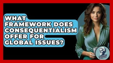 What Framework Does Consequentialism Offer For Global Issues? - Philosophy Beyond