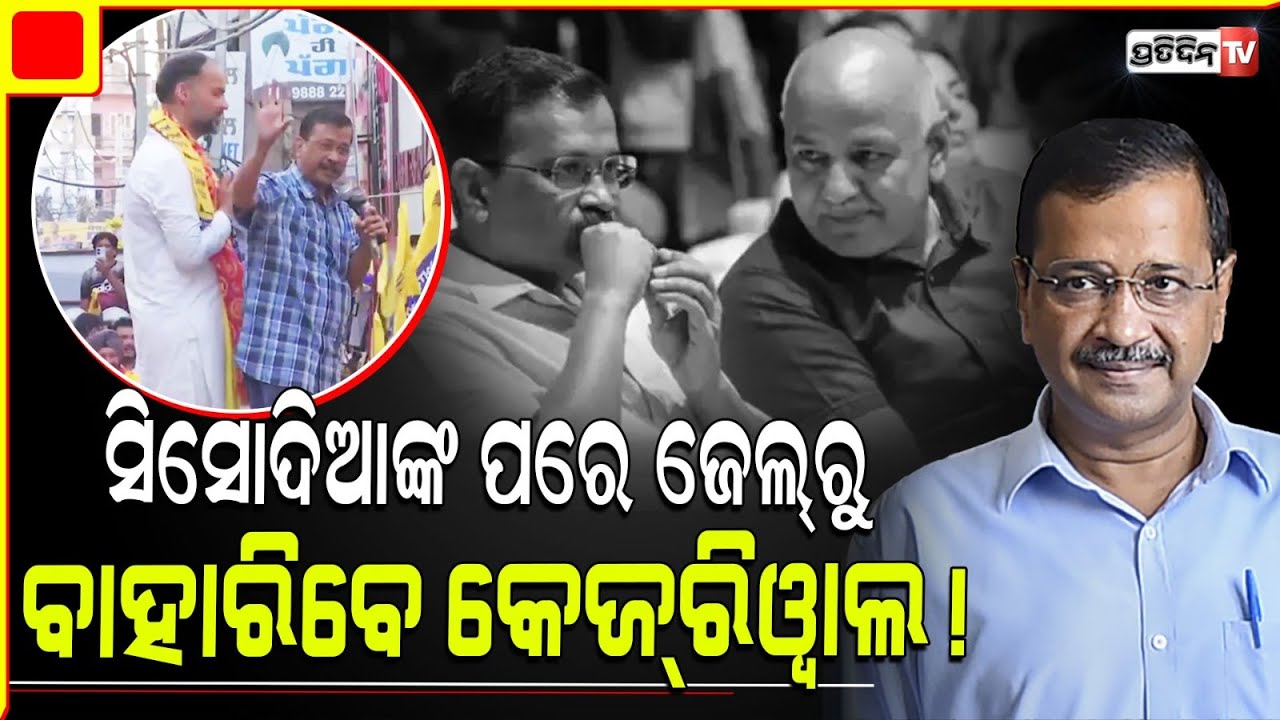 ମନୀଷ ସିସୋଦିଆଙ୍କ ପରେ ଜେଲ ରୁ ବାହାରିବେ କେଜରିୱାଲ୍ । 'Kejriwal Will Come Out Of Jail Soon'