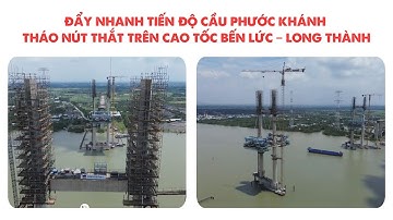 ĐẨY NHANH TIẾN ĐỘ CẦU PHƯỚC KHÁNH THÁO NÚT THẮT TRÊN CAO TỐC BẾN LỨC – LONG THÀNH