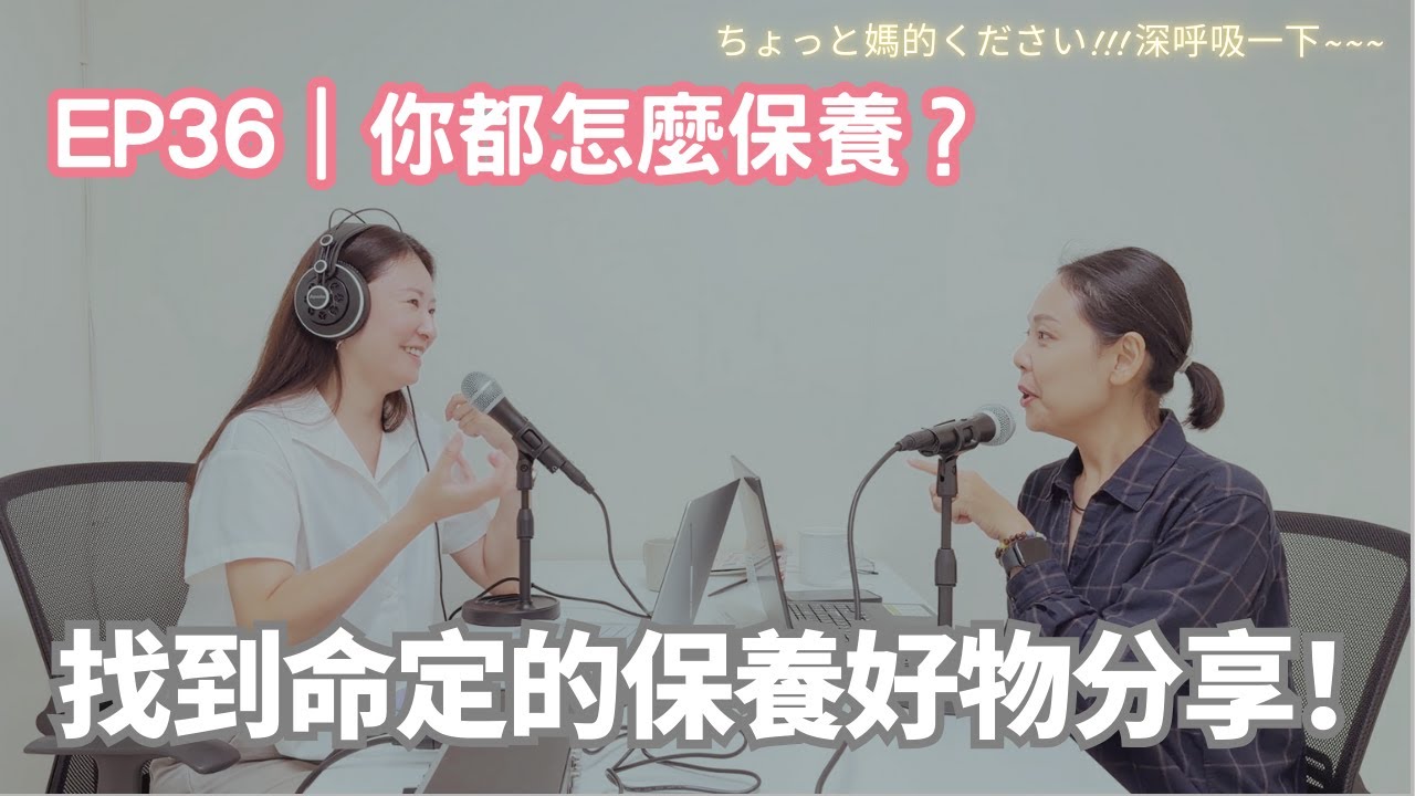 EP36｜你都怎麼保養？找到命定的保養好物分享！