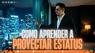 COMO APRENDER A PROYECTAR ESTATUS | Iván Barca - El Hermano Mayor