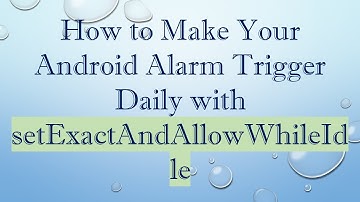 How to Make Your Android Alarm Trigger Daily with setExactAndAllowWhileIdle