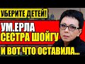 СКОНЧАЛАСЬ РОДНАЯ СЕСТРА ШОЙГУ И ВОТ ЧТО ОСТАВИЛА ПОСЛЕ СЕБЯ! 08.12.2021