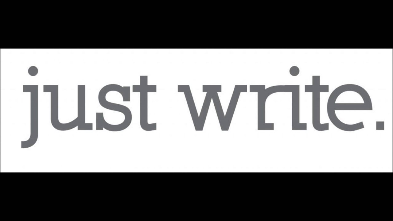 Write every day. Just write.