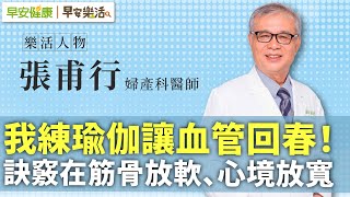 64歲名醫張甫行：我練瑜伽讓血管回春！訣竅在筋骨放軟、心境放寬︱ 張甫行 婦產科醫師【早安健康Ｘ早安樂活】