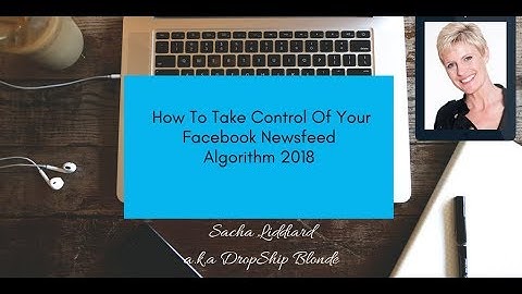 How To Take Control Of Your Facebook Newsfeed Algorithm 2018