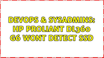 DevOps & SysAdmins: HP Proliant DL360 G6 Wont Detect SSD