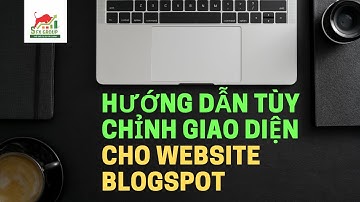 Hướng dẫn úp theme và tuỳ chỉnh giao diện cho Website Blogspot kiếm tiền với Adsense