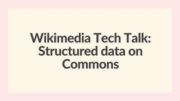 Wikimedia Tech Talks: Structured data on Wikimedia Commons