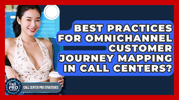 Best Practices For Omnichannel Customer Journey Mapping In Call Centers?