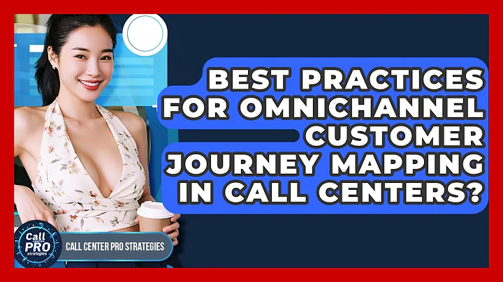 Best Practices For Omnichannel Customer Journey Mapping In Call Centers?
