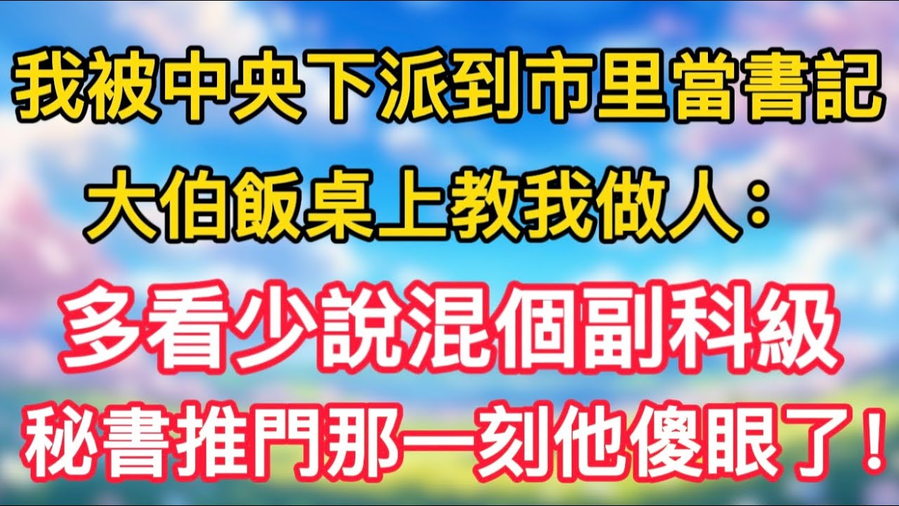 我被中央下派到市里當書記，大伯飯桌上教我做人：多看少說混個副科級。秘書推門那一刻他傻眼了！