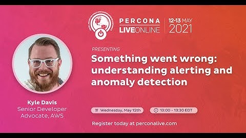 Kyle Davis - Something Went Wrong: Understanding Alerting and Anomaly Detection - Percona Live 2021