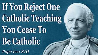 If You Reject One Catholic Teaching You Cease To Be Catholic | Pope Leo XIII