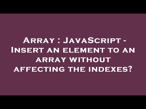 Array : JavaScript - Insert an element to an array without affecting the indexes?
