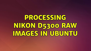 Processing Nikon D5300 Raw images in Ubuntu
