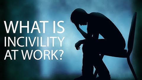 WHAT IS INCIVILITY AT WORK?